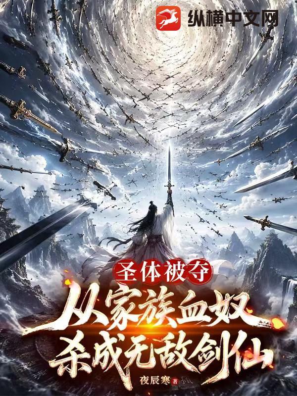 圣体被夺，从家族血奴杀成无敌剑仙