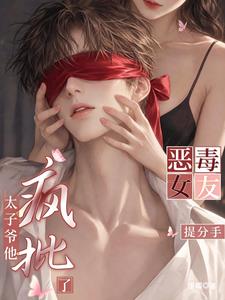 恶毒女友提分手，太子爷他疯批了