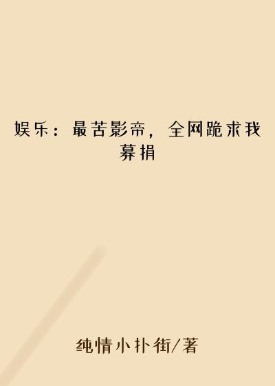 娱乐：最苦影帝，全网跪求我募捐